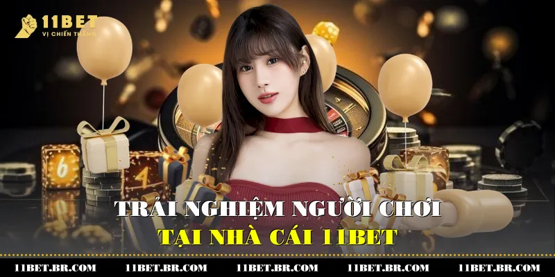 Khuyến Mãi Nạp Đầu Trải nghiệm Đẳng Cấp Tại 11Bet 3 Trải nghiệm người chơi tại nhà cái 11BET